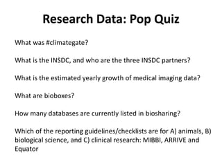 Research Data: Pop Quiz
What was #climategate?
What is the INSDC, and who are the three INSDC partners?
What is the estima...