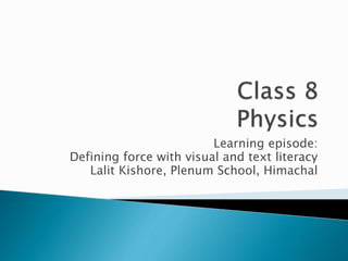 Learning episode:
Defining force with visual and text literacy
Lalit Kishore, Plenum School, Himachal
 