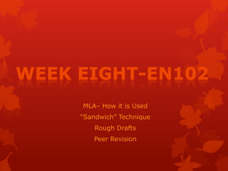 WEEK EIGHT-EN102
     MLA– How it is Used
     “Sandwich” Technique
         Rough Drafts
        Peer Revision
 