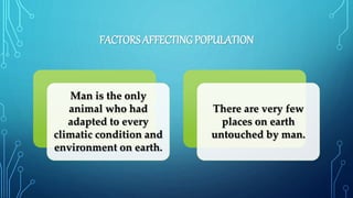 FACTORS AFFECTING POPULATION
Man is the only
animal who had
adapted to every
climatic condition and
environment on earth.
There are very few
places on earth
untouched by man.
 