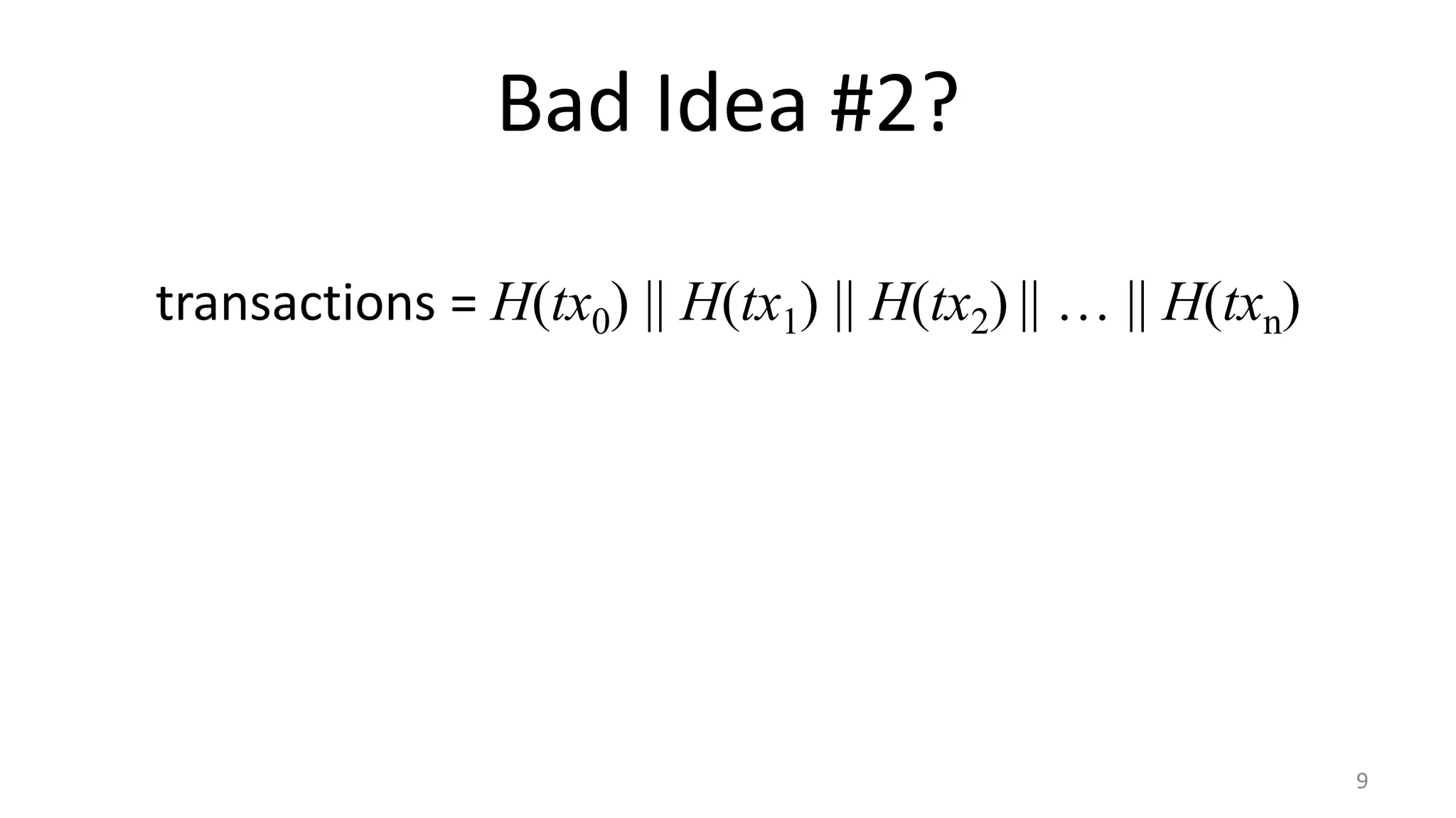 Bad Idea #2?
9
transactions = H(tx0) || H(tx1) || H(tx2) || … || H(txn)
 