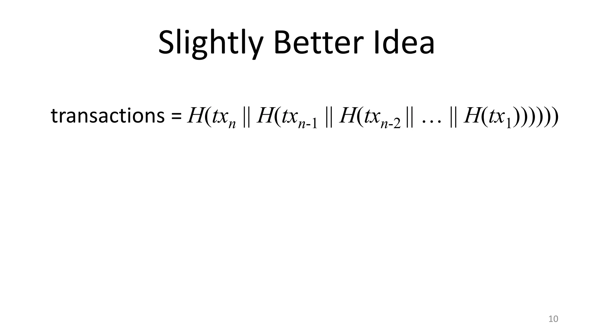 Slightly Better Idea
10
transactions = H(txn || H(txn-1 || H(txn-2 || … || H(tx1))))))
 