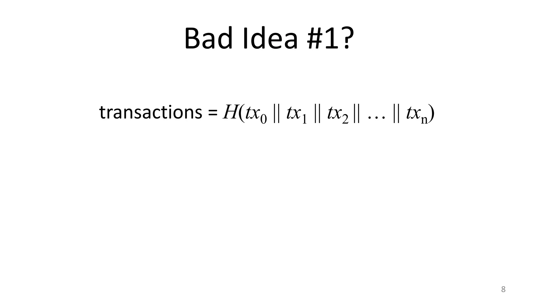 Bad Idea #1?
8
transactions = H(tx0 || tx1 || tx2 || … || txn)
 