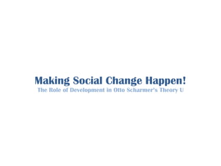 Making Social Change Happen! The Role of Development in Otto Scharmer’s Theory U 