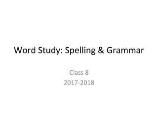 Word Study: Spelling & Grammar
Class 8
2017-2018
 