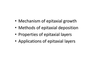 • Mechanism of epitaxial growth
• Methods of epitaxial deposition
• Properties of epitaxial layers
• Applications of epitaxial layers
 