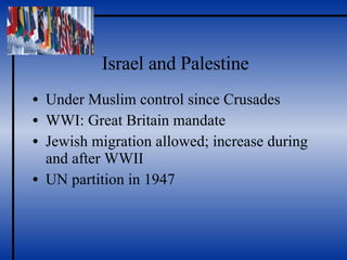 Israel and Palestine Under Muslim control since Crusades WWI: Great Britain mandate Jewish migration allowed; increase during and after WWII UN partition in 1947 