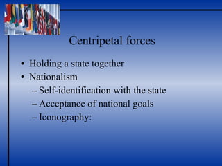 Centripetal forces Holding a state together Nationalism Self-identification with the state Acceptance of national goals Iconography: 
