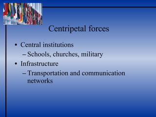 Centripetal forces Central institutions Schools, churches, military  Infrastructure Transportation and communication networks 