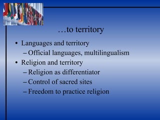 … to territory Languages and territory Official languages, multilingualism Religion and territory Religion as differentiator Control of sacred sites Freedom to practice religion 