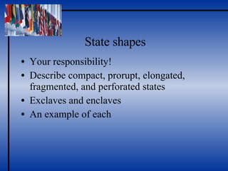 State shapes Your responsibility! Describe compact, prorupt, elongated, fragmented, and perforated states Exclaves and enclaves An example of each 