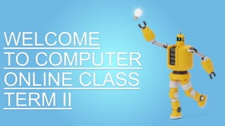 WELCOME
TO COMPUTER
ONLINE CLASS
TERM II
 