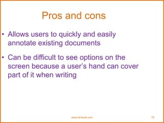 www.id-book.com 19
Pros and cons
• Allows users to quickly and easily
annotate existing documents
• Can be difficult to see options on the
screen because a user’s hand can cover
part of it when writing
 