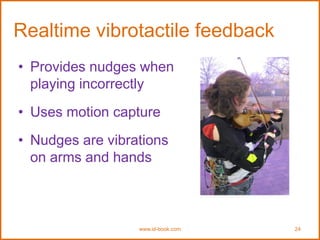 www.id-book.com 24
Realtime vibrotactile feedback
• Provides nudges when
playing incorrectly
• Uses motion capture
• Nudges are vibrations
on arms and hands
 