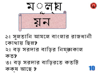 ১। সুলতািন আমেল বাংলার রাজধানী১। সুলতািন আমেল বাংলার রাজধানী
েকাথায় িছলেকাথায় িছল??
২।২। বড় সরদার বািড়র িনমর্ানকালবড় সরদার বািড়র িনমর্ানকাল
কতকত??
৩।৩। বড় সরদার বািড়রেত কতিটবড় সরদার বািড়রেত কতিট
কক্ষ আেছকক্ষ আেছ ??
মূূলয্া
য়ন
 