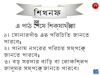 এ পাঠ েশেষে িশক্ষোথর্ীরা
…১। েসানারগঁাও এর পিরিচিত জানেত
পারেব;
২। পানাম নগেরর পিরচয় সম্পেকর্
জানেত পারেব;
৩। বড় সরদার বািড় বা েলাকিশল্ প
জাদুঘর সম্পেকর্ জানেত পারেব।
িশখনফ
ল
 