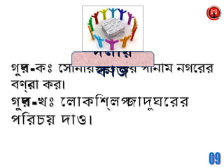গর্ুপগর্ুপ--কঃকঃ োসানারগঁাও এর পানাম নগোররোসানারগঁাও এর পানাম নগোরর
বণর্না কর।বণর্না কর।
গর্ুপগর্ুপ--খঃখঃ োলাকিশল্ পজাদুঘোরর
পিরচয় দাও।পিরচয় দাও।
দলীয়দলীয়
কাজকাজ
 
