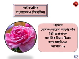 অষ্টম শ্রেব্রির
বাাংলানেশ ও ব্রবশ্বপব্ররচয়
পব্ররব্রচব্রি
শ্রমাসাম্মৎ আনয়শা আক্তার জব্রল
ব্রসব্রেয়রপ্রভাষক্
সামাব্রজক্ ব্রবজ্ঞাে ব্রবভাগ
ক্যাম আইব্রি-089
ক্যাম্পাস -০৭
 