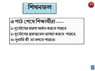 ব্রশখেফল
এ পাঠ শ্রশনষব্রশক্ষার্থীরা-----
১। দুন্যানগর ধ্ারিাঅজয ে ক্রনি পারনব
২। দুন্যানগর প্রক্ারনভে বযাখযাক্রনি পারনব,
৩।সুোব্রম ক্ী িা বলনিপারনব।
 