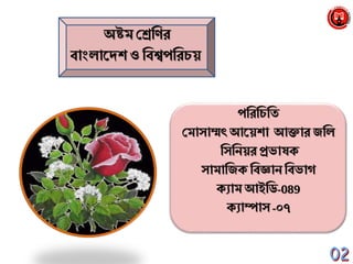 অষ্টম শ্রেব্রির
বাাংলানেশ ও ব্রবশ্বপব্ররচয়
পব্ররব্রচব্রি
শ্রমাসাম্মৎ আনয়শা আক্তার জব্রল
ব্রসব্রেয়রপ্রভাষক্
সামাব্রজক্ ব্রবজ্ঞাে ব্রবভাগ
ক্যাম আইব্রি-089
ক্যাম্পাস -০৭
 