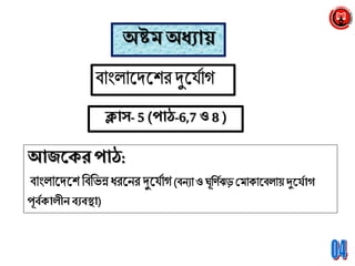 অষ্টম অধ্যায়
ক্লাস-5 (পাঠ-6,7 ও 8 )
আজনক্র পাঠ:
দুন্যাগ
পূবযক্ালীে বযবস্থা)
 