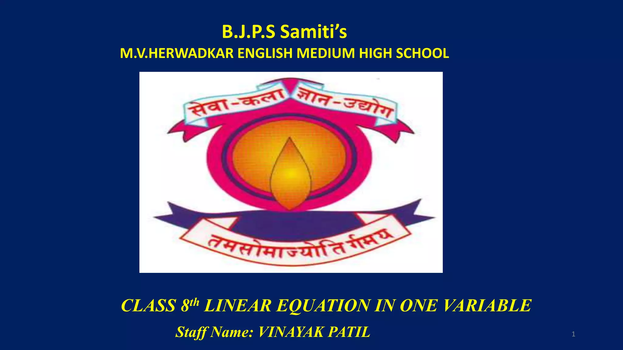 B.J.P.S Samiti’s
M.V.HERWADKAR ENGLISH MEDIUM HIGH SCHOOL
CLASS 8th LINEAR EQUATION IN ONE VARIABLE
Program:
Semester:
Course: NAME OF THE COURSE
Staff Name: VINAYAK PATIL 1
 