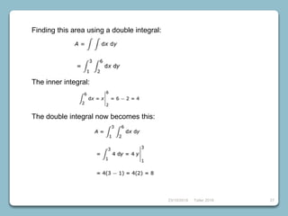 23/10/2018 Taller 2018 27
Finding this area using a double integral:
The inner integral:
The double integral now becomes this:
 