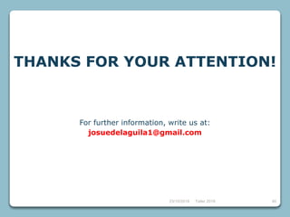 4023/10/2018 Taller 2018
THANKS FOR YOUR ATTENTION!
For further information, write us at:
josuedelaguila1@gmail.com
 