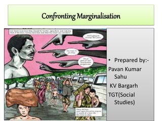 Confronting Marginalisation
• Prepared by:-
Pavan Kumar
Sahu
KV Bargarh
TGT(Social
Studies)
 