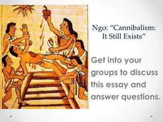 Ngo: “Cannibalism:
It Still Exists”
Get into your
groups to discuss
this essay and
answer questions.
 