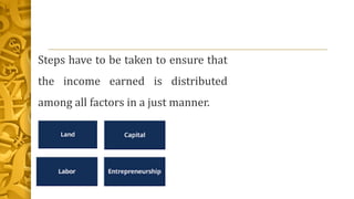 Steps have to be taken to ensure that
the income earned is distributed
among all factors in a just manner.
 