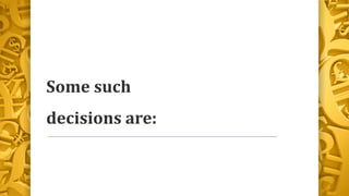 Some such
decisions are:
 