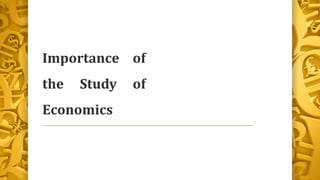 Importance of
the Study of
Economics
 