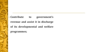 • Contribute to government’s
revenue and assist it in discharge
of its developmental and welfare
programmes;
 