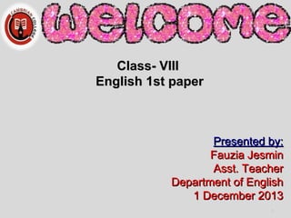 Class- VIIIClass- VIII
English 1st paperEnglish 1st paper
Presented by:Presented by:
Fauzia JesminFauzia Jesmin
Asst. TeacherAsst. Teacher
Department of EnglishDepartment of English
1 December 20131 December 2013
1
 