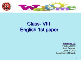 1
Class- VIIIClass- VIII
English 1st paperEnglish 1st paper
Presented by:Presented by:
Fauzia JesminFauzia Jesmin
Asst. TeacherAsst. Teacher
Camb Id:0412Camb Id:0412
Department of EnglshDepartment of Englsh
 