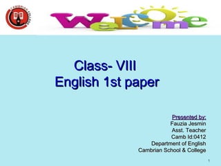 1
Class- VIIIClass- VIII
English 1st paperEnglish 1st paper
Presented by:Presented by:
Fauzia JesminFauzia Jesmin
Asst. TeacherAsst. Teacher
Camb Id:0412Camb Id:0412
Department of EnglishDepartment of English
Cambrian School & CollegeCambrian School & College
 