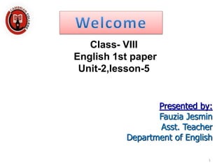 Class- VIII
English 1st paper
Unit-2,lesson-5
Presented by:
Fauzia Jesmin
Asst. Teacher
Department of English
1
 