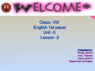 Class- VIIIClass- VIII
English 1st paperEnglish 1st paper
Unit -5Unit -5
Lesson -2Lesson -2
Presented by:Presented by:
Fauzia JesminFauzia Jesmin
Asst. TeacherAsst. Teacher
Camb Id:0412Camb Id:0412
Department of EnglishDepartment of English
1
 