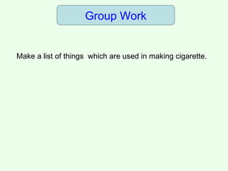 Group Work
Make a list of things which are used in making cigarette.
 