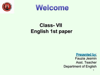Class- VIIClass- VII
English 1st paperEnglish 1st paper
Presented by:Presented by:
Fauzia JesminFauzia Jesmin
Asst. TeacherAsst. Teacher
Department of EnglishDepartment of English
1
 