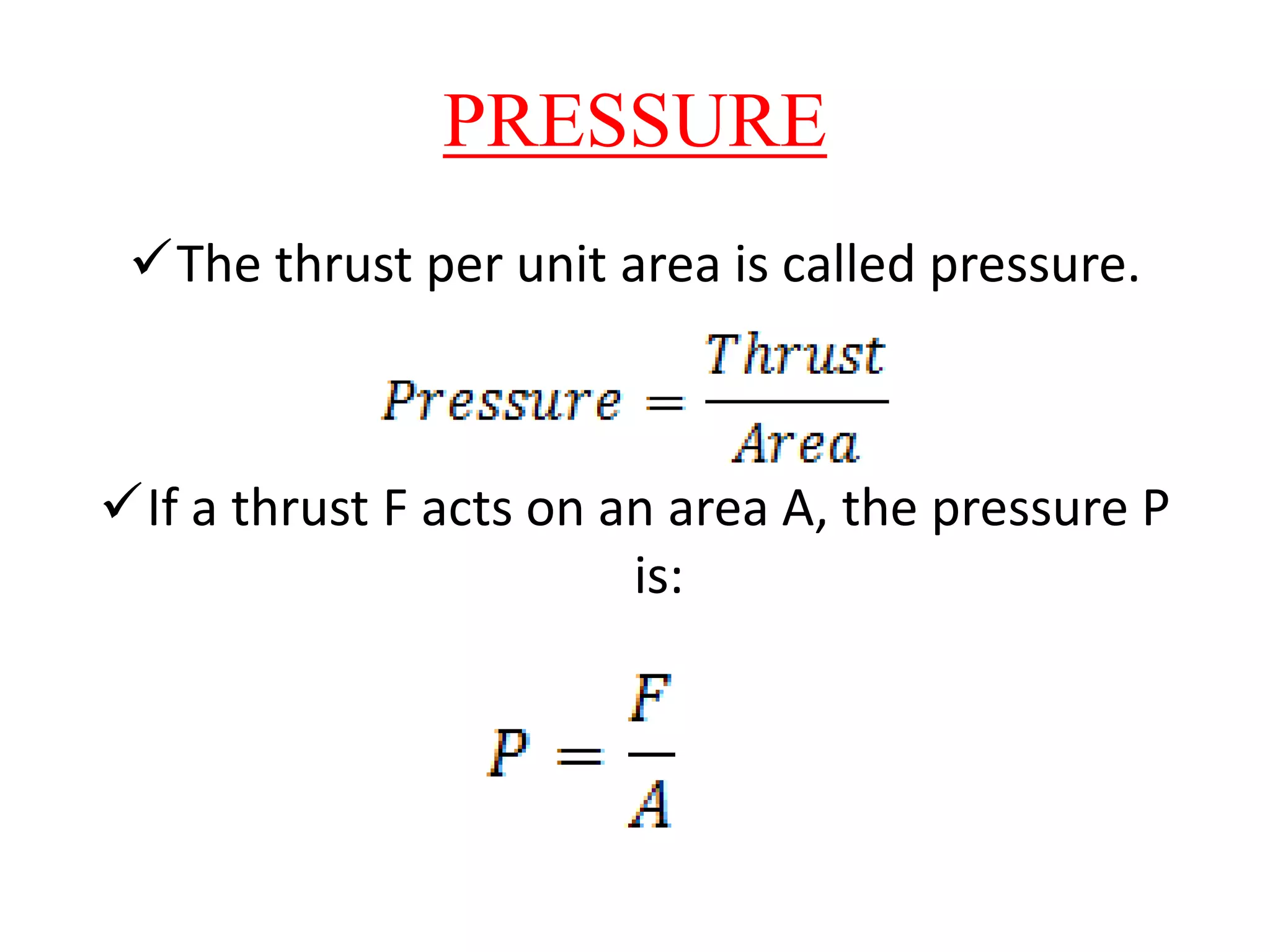 PRESSURE
The thrust per unit area is called pressure.
If a thrust F acts on an area A, the pressure P
is:
 