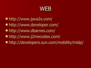 WEB
 http://www.java2s.com/
 http://www.developer.com/
 http://www.dbarnes.com/
 http://www.j2mecodex.com/
 http://developers.sun.com/mobility/midp/
 
