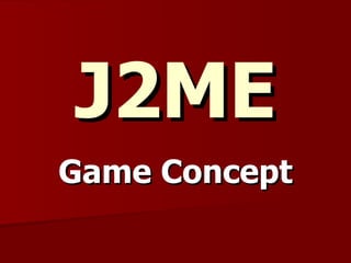 J2ME
Game Concept
 