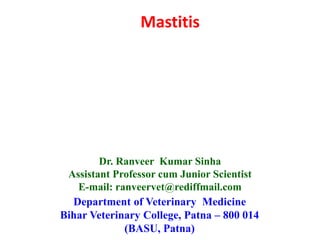 Department of Veterinary Medicine
Bihar Veterinary College, Patna – 800 014
(BASU, Patna)
Dr. Ranveer Kumar Sinha
Assistant Professor cum Junior Scientist
E-mail: ranveervet@rediffmail.com
Mastitis
 