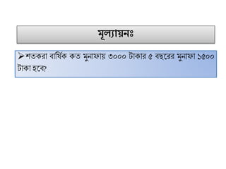 মূলযায়নাঃ
েতকরো িোফষিক কত ুনোিোয় ৩০০০ টোকোর ৫ িছট্রর ুনোিো ১৫০০
টোকো হট্ি?
 