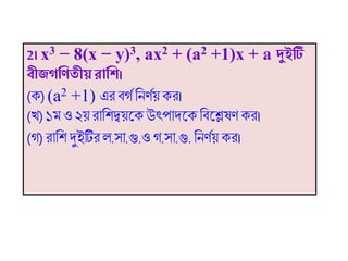 2। x3 − 8(x − y)3, ax2 + (a2 +1)x + a দুইটি
বীিগণিতীয়রাণি।
(ক)(a2 +1) এর িগথ ফনিথয়কর।
(ি)১ ও ২য় রোফিদ্বয়ট্কউৎপোদট্কফিট্েষি কর।
(গ)রোফি দুইটির ল.সো.গু.ও গ.সো.গু.ফনিথয় কর।
 