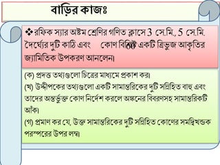 বাণিরোিাঃ
রফিক সযোর অষ্ মেফির গফিত ক্লোট্স3 মস.ফ ., 5 মস.ফ .
দদট্ঘগযরদুটি কোঠি এিং মকোি ফিফশ্একটি ফেভু জ আকৃ ফতর
জযোফ ফতকউপকরি আনট্লন।

60
(ক) প্রদত্ততথ্যগুট্লো ফিট্ের োধ্যট্ প্রকোশ কর।
(খ) উদ্দীপট্করতথ্যগুট্লো একটি সো োন্তফরট্কর দুটি সফিফহত িোহু এিং
তোট্দর অষন্তভুগ ক্ত মকোি ফনট্দগশ করট্ল অষঙ্কট্নর ফিিরিসহ সো োন্তফরকটি
আঁক।
(গ) প্র োি কর মর্, উক্তসো োন্তফরট্কর দুটিসফিফহত মকোট্ির স ফিখন্ডক
পরস্পট্রর উপর লম্ব।
 