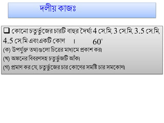 দলীয় কোজিঃ
 মকোট্নো িতু ভুগ ট্জরিোরটি িোহুর দদঘগয 4 মস.ফ ,3 মস.ফ ,3.5 মস.ফ ,
4.5 মস.ফ এিংএকটি মকোি ।
(ক) উপর্ুগক্ত তথ্যগুট্লো ফিট্ের োধ্যট্ প্রকোশ কর।
(খ) অষঙ্কট্নর ফিিরিসহ িতু ভুগ জটিআঁক।
(গ) প্র োি কর মর্, িতু ভুগ ট্জর িোর মকোট্ির স ফ্ িোর স ট্কোি।

60
 