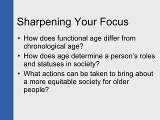 Sharpening Your Focus How does functional age differ from chronological age? How does age determine a person’s roles and statuses in society? What actions can be taken to bring about a more equitable society for older people? 